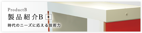 製品紹介Ｂ 時代のニーズに応える技術力